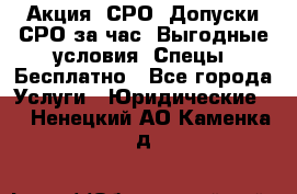 Акция! СРО! Допуски СРО за1час! Выгодные условия! Спецы! Бесплатно - Все города Услуги » Юридические   . Ненецкий АО,Каменка д.